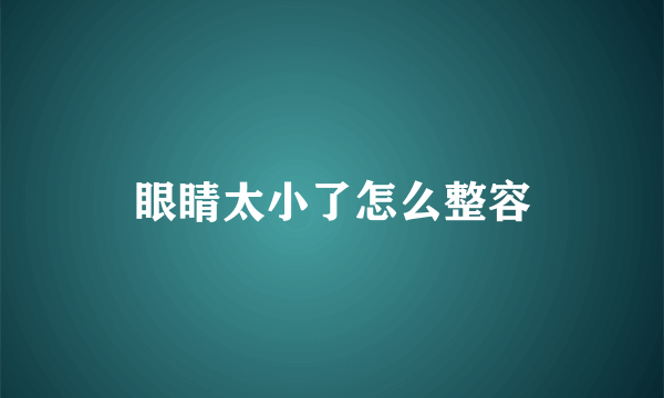 眼睛太小了怎么整容