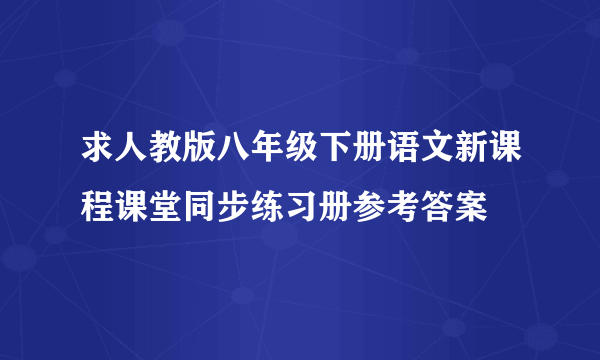 求人教版八年级下册语文新课程课堂同步练习册参考答案