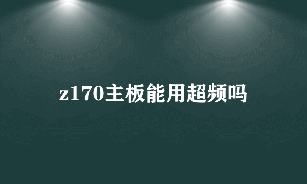 z170主板能用超频吗