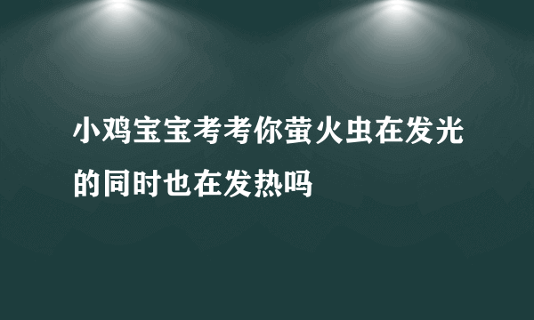 小鸡宝宝考考你萤火虫在发光的同时也在发热吗