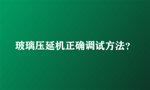 玻璃压延机正确调试方法？