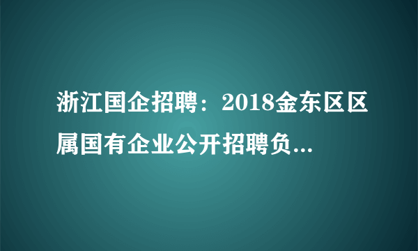 浙江国企招聘：2018金东区区属国有企业公开招聘负责人5人公告