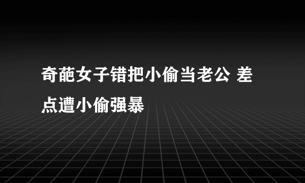 奇葩女子错把小偷当老公 差点遭小偷强暴