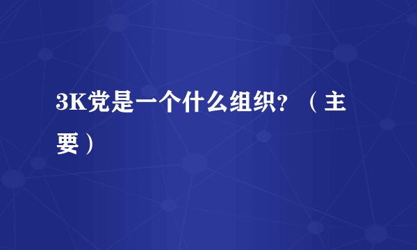 3K党是一个什么组织？（主要）