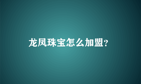 龙凤珠宝怎么加盟？