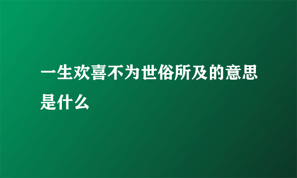 一生欢喜不为世俗所及的意思是什么