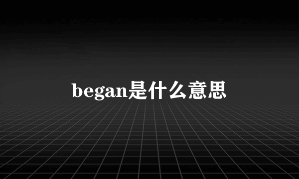 began是什么意思