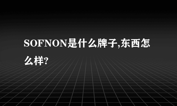 SOFNON是什么牌子,东西怎么样?