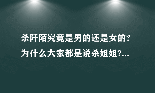 杀阡陌究竟是男的还是女的?为什么大家都是说杀姐姐?可是我看了剧照这不明显是男的么눈_눈？