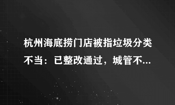 杭州海底捞门店被指垃圾分类不当：已整改通过，城管不作拒运处罚。你怎么看？