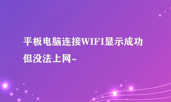 平板电脑连接WIFI显示成功但没法上网~