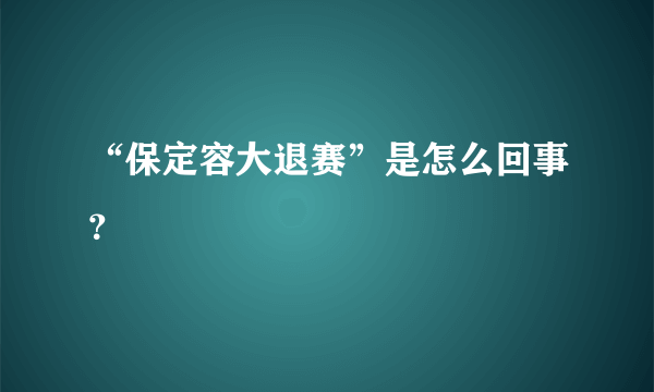 “保定容大退赛”是怎么回事？