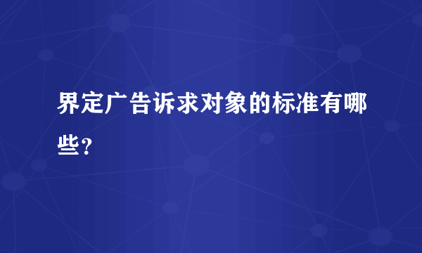 界定广告诉求对象的标准有哪些？