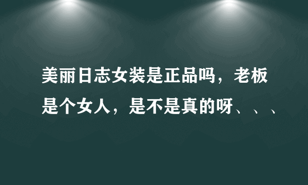 美丽日志女装是正品吗，老板是个女人，是不是真的呀、、、