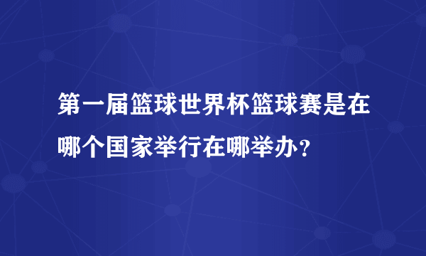 第一届篮球世界杯篮球赛是在哪个国家举行在哪举办？