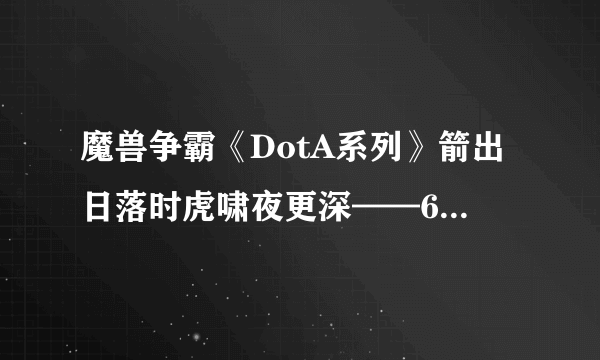 魔兽争霸《DotA系列》箭出日落时虎啸夜更深——6.48月之女祭司全攻略