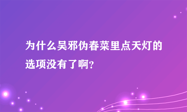 为什么吴邪伪春菜里点天灯的选项没有了啊？