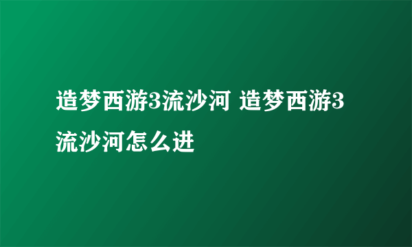 造梦西游3流沙河 造梦西游3流沙河怎么进