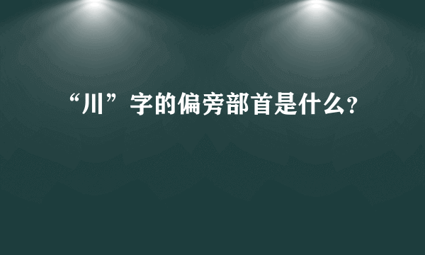 “川”字的偏旁部首是什么？