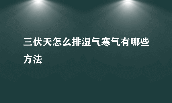 三伏天怎么排湿气寒气有哪些方法