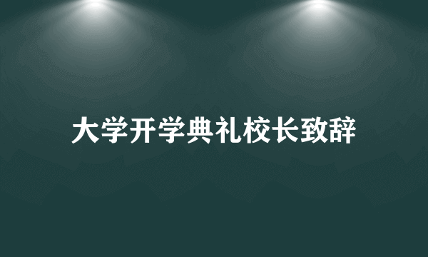 大学开学典礼校长致辞