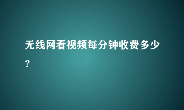 无线网看视频每分钟收费多少？