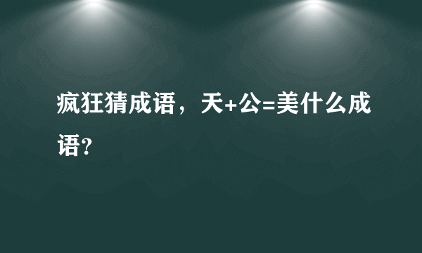 疯狂猜成语，天+公=美什么成语？