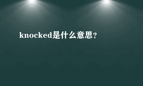 knocked是什么意思？