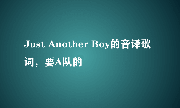 Just Another Boy的音译歌词，要A队的