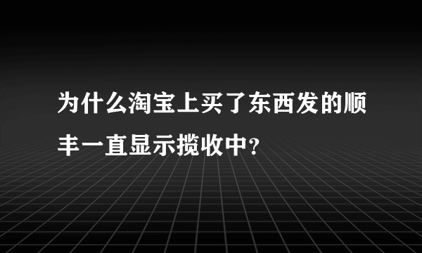 为什么淘宝上买了东西发的顺丰一直显示揽收中？