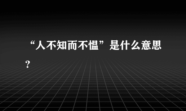 “人不知而不愠”是什么意思？