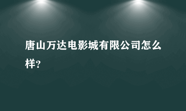 唐山万达电影城有限公司怎么样？