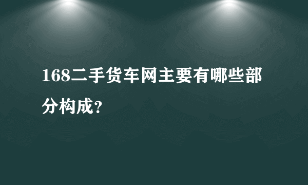 168二手货车网主要有哪些部分构成？