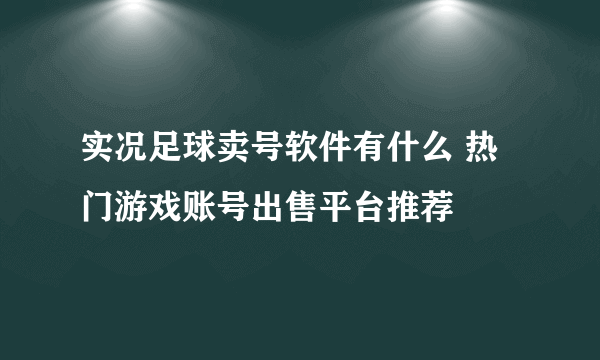 实况足球卖号软件有什么 热门游戏账号出售平台推荐