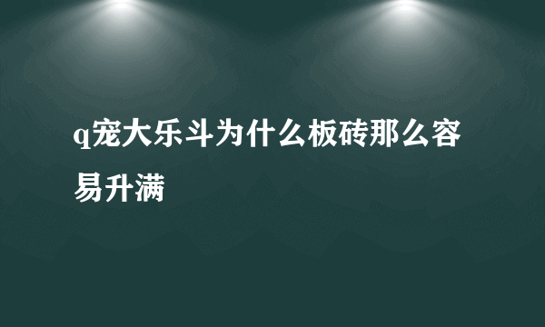 q宠大乐斗为什么板砖那么容易升满