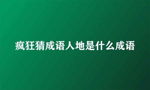 疯狂猜成语人地是什么成语