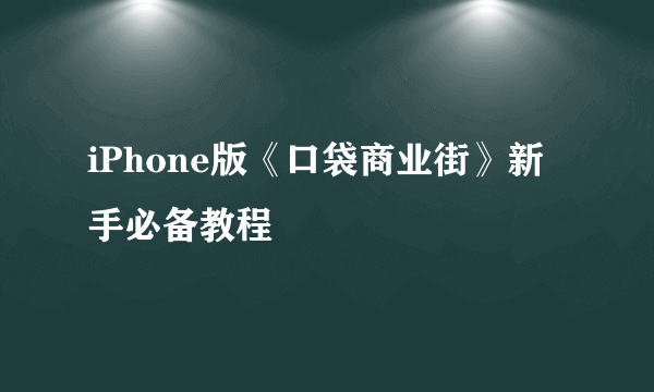 iPhone版《口袋商业街》新手必备教程