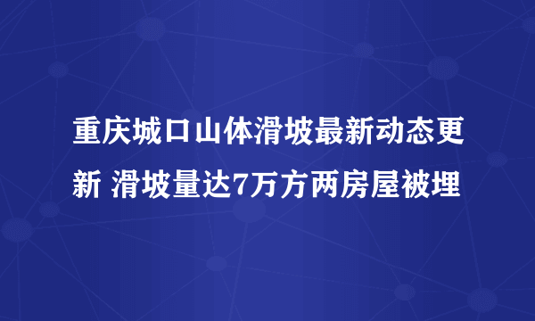 重庆城口山体滑坡最新动态更新 滑坡量达7万方两房屋被埋