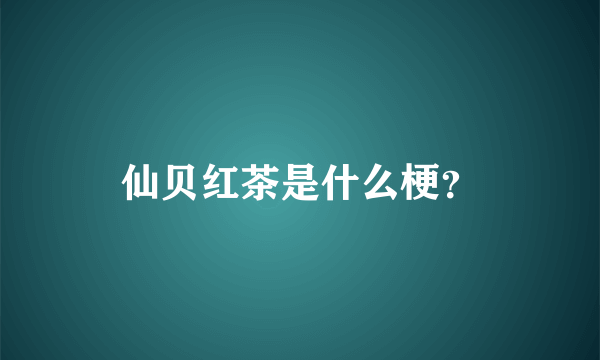 仙贝红茶是什么梗？