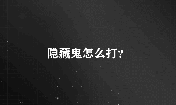 隐藏鬼怎么打？