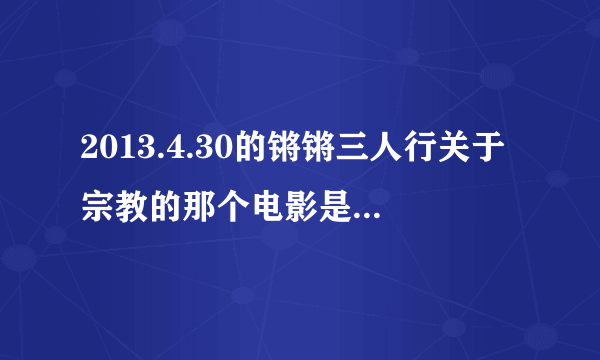 2013.4.30的锵锵三人行关于宗教的那个电影是什么电影啊，里面还有火山。