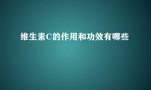 维生素C的作用和功效有哪些