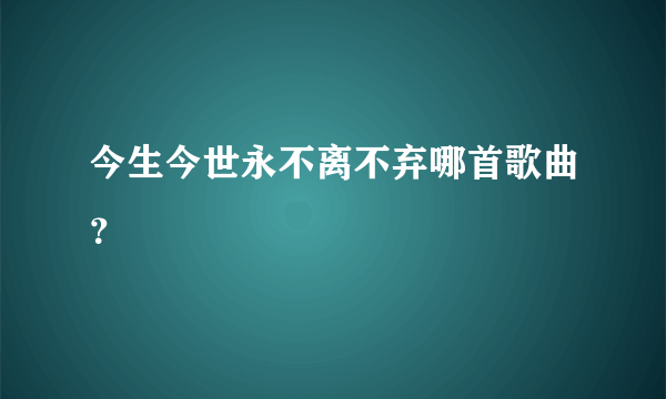 今生今世永不离不弃哪首歌曲？