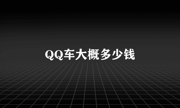 QQ车大概多少钱