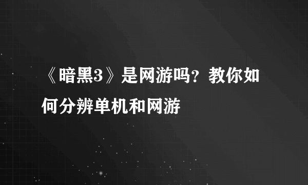 《暗黑3》是网游吗？教你如何分辨单机和网游