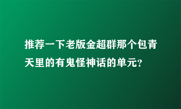 推荐一下老版金超群那个包青天里的有鬼怪神话的单元？