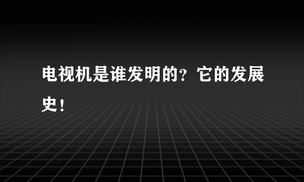 电视机是谁发明的？它的发展史！