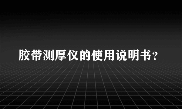 胶带测厚仪的使用说明书？