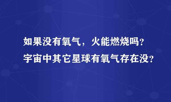 如果没有氧气，火能燃烧吗？宇宙中其它星球有氧气存在没？