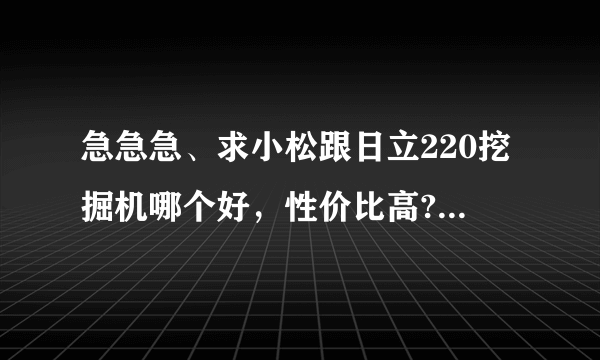 急急急、求小松跟日立220挖掘机哪个好，性价比高?谢谢谢谢了!